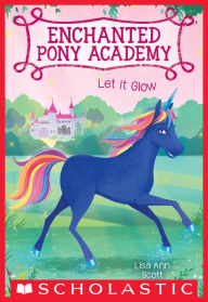 Title: Let It Glow (Enchanted Pony Academy #3), Author: Lisa Ann Scott