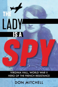 Title: The Lady Is a Spy: Virginia Hall, World War II Hero of the French Resistance (Scholastic Focus), Author: Don Mitchell