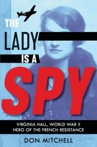 Title: The Lady Is a Spy: Virginia Hall, World War II Hero of the French Resistance (Scholastic Focus), Author: Don Mitchell