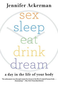 Title: Sex Sleep Eat Drink Dream: A Day in the Life of Your Body, Author: Jennifer Ackerman