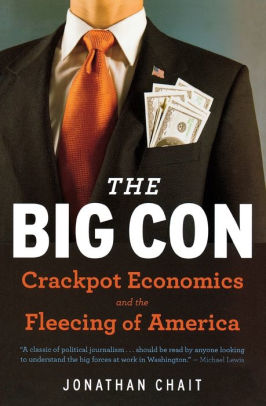 The Big Con The True Story Of How Washington Got Hoodwinked And Hijacked By Crackpot Economics By Jonathan Chait Paperback Barnes Noble