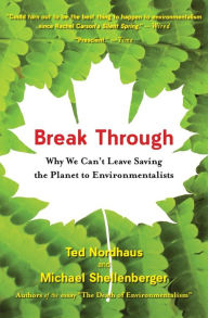 Title: Break Through: Why We Can't Leave Saving the Planet to Environmentalists, Author: Michael Shellenberger