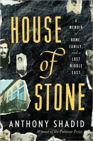 Title: House of Stone: A Memoir of Home, Family, and a Lost Middle East, Author: Anthony Shadid