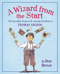 Title: A Wizard from the Start: The Incredible Boyhood & Amazing Inventions of Thomas Edison, Author: Don Brown