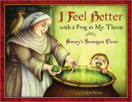 Title: I Feel Better with a Frog in My Throat: History's Strangest Cures, Author: Carlyn Beccia