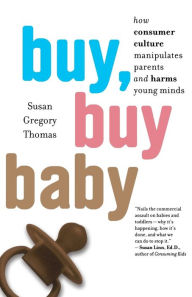 Title: Buy, Buy Baby: How Consumer Culture Manipulates Parents and Harms Young Minds, Author: Susan Gregory Thomas