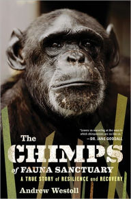 Title: The Chimps of Fauna Sanctuary: A True Story of Resilience and Recovery, Author: Andrew Westoll