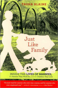 Title: Just Like Family: Inside the Lives of Nannies, the Parents They Work for, and the Children They Love, Author: Tasha Blaine