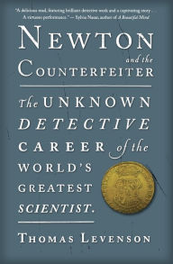 Title: Newton And The Counterfeiter: The Unknown Detective Career of the World's Greatest Scientist, Author: Thomas Levenson