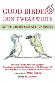 Title: Good Birders Don't Wear White: 50 Tips From North America's Top Birders, Author: David Sibley