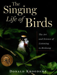 Title: The Singing Life of Birds: The Art and Science of Listening to Birdsong, Author: Donald Kroodsma
