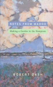 Title: Notes from Madoo: Making a Garden in the Hamptons, Author: Robert Dash