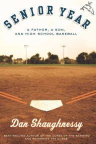 Title: Senior Year: A Father, A Son, and High School Baseball, Author: Dan Shaughnessy