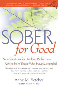 Title: Sober For Good: New Solutions for Drinking Problems-Advice from Those Who Have Succeeded, Author: Anne M. Fletcher