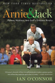 Title: Arnie & Jack: Palmer, Nicklaus, and Golf's Greatest Rivalry, Author: Ian O'Connor