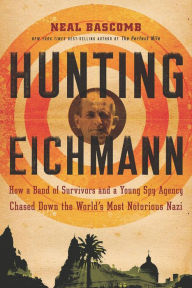 Title: Hunting Eichmann: How a Band of Survivors and a Young Spy Agency Chased Down the World's Most Notorious Nazi, Author: Neal Bascomb