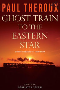 Title: Ghost Train to the Eastern Star: 28,000 Miles in Search of the Railway Bazaar, Author: Paul Theroux