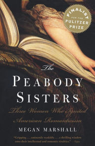 Title: The Peabody Sisters: Three Women Who Ignited American Romanticism, Author: Megan Marshall