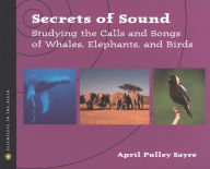 Title: Secrets of Sound: Studying the Calls and Songs of Whales, Elephants, and Birds, Author: April Pulley Sayre