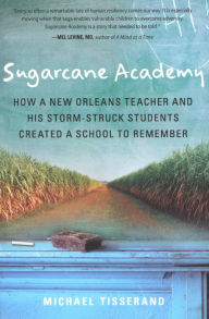 Title: Sugarcane Academy: How a New Orleans Teacher and His Storm-Struck Students Created a School to Remember, Author: Michael Tisserand