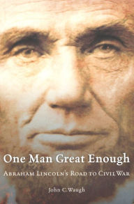 Title: One Man Great Enough: Abraham Lincoln's Road to Civil War, Author: John C. Waugh