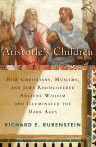 Title: Aristotle's Children: How Christians, Muslims, and Jews Rediscovered Ancient Wisdom and Illuminated the Middle Ages, Author: Richard E. Rubenstein