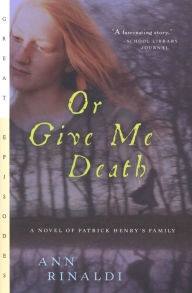 Title: Or Give Me Death: A Novel of Patrick Henry's Family, Author: Ann Rinaldi