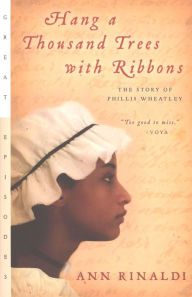 Title: Hang a Thousand Trees with Ribbons: The Story of Phillis Wheatley, Author: Ann Rinaldi