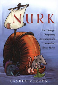 Title: Nurk: The Strange, Surprising Adventures of a (Somewhat) Brave Shrew, Author: Ursula Vernon