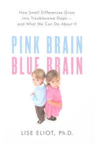 Title: Pink Brain, Blue Brain: How Small Differences Grow Into Troublesome Gaps-And What We Can Do About It, Author: Lise Eliot