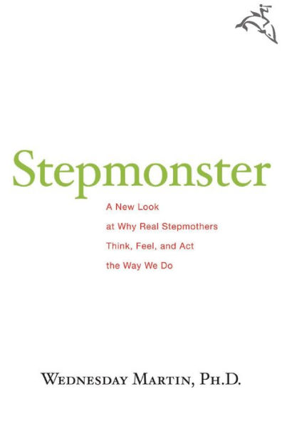 Stepmonster: A New Look at Why Real Stepmothers Think, Feel, and Act the Way We Do