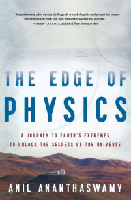Title: The Edge Of Physics: A Journey to Earth's Extremes to Unlock the Secrets of the Universe, Author: Anil Ananthaswamy