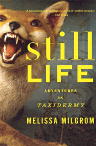 Title: Still Life: Adventures in Taxidermy, Author: Melissa Milgrom