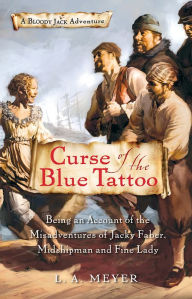 Title: Curse of the Blue Tattoo: Being an Account of the Misadventures of Jacky Faber, Midshipman and Fine Lady, Author: L. A. Meyer