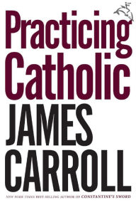 Title: Practicing Catholic, Author: James Carroll