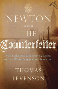 Title: Newton and the Counterfeiter: The Unknown Detective Career of the World's Greatest Scientist, Author: Thomas Levenson