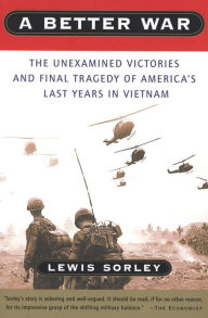 Title: A Better War: The Unexamined Victories and Final Tragedy of America's Last Years in Vietnam, Author: Lewis Sorley