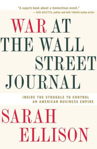 Title: War At The Wall Street Journal: Inside the Struggle to Control an American Business Empire, Author: Sarah Ellison