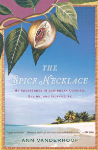 Title: The Spice Necklace: My Adventures in Caribbean Cooking, Eating, and Island Life, Author: Ann Vanderhoof
