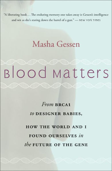Blood Matters: From BRCA1 to Designer Babies, How the World and I Found Ourselves in the Future of the Gene
