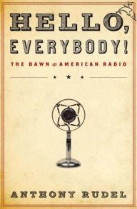 Title: Hello, Everybody!: The Dawn of American Radio, Author: Anthony Rudel