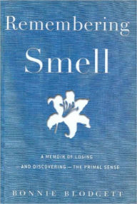 Title: Remembering Smell: A Memoir of Losing--and Discovering--the Primal Sense, Author: Bonnie Blodgett