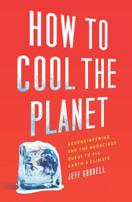 Title: How to Cool the Planet: Geoengineering and the Audacious Quest to Fix Earth's Climate, Author: Jeff Goodell