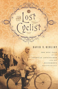 Title: The Lost Cyclist: The Epic Tale of an American Adventurer and His Mysterious Disappearance, Author: David V. Herlihy