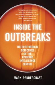 Title: Inside the Outbreaks: The Elite Medical Detectives of the Epidemic Intelligence Service, Author: Mark Pendergrast