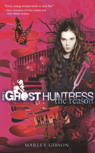 Title: Ghost Huntress Book 3: The Reason, Author: Marley Gibson