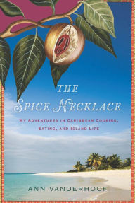 Title: The Spice Necklace: My Adventures in Caribbean Cooking, Eating, and Island Life, Author: Ann Vanderhoof