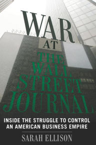 Title: War at the Wall Street Journal: Inside the Struggle To Control an American Business Empire, Author: Sarah Ellison