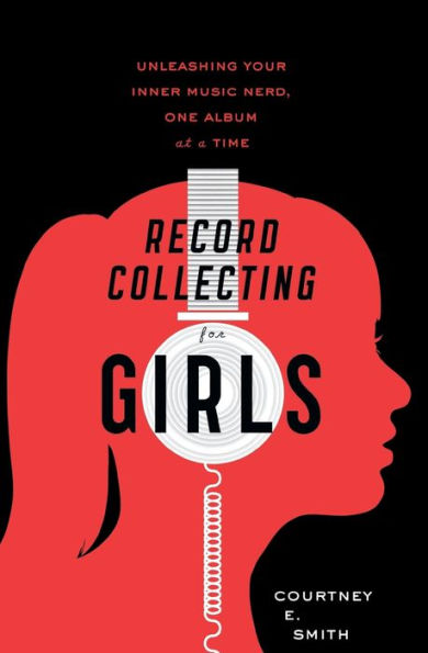 Record Collecting For Girls: Unleashing Your Inner Music Nerd, One Album at a Time