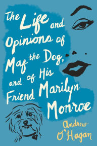 Title: The Life and Opinions of Maf the Dog, and of His Friend Marilyn Monroe, Author: Andrew O'Hagan